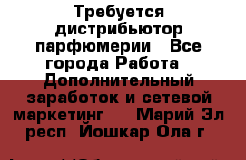 Требуется дистрибьютор парфюмерии - Все города Работа » Дополнительный заработок и сетевой маркетинг   . Марий Эл респ.,Йошкар-Ола г.